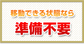 移動できる状態なら、準備不要
